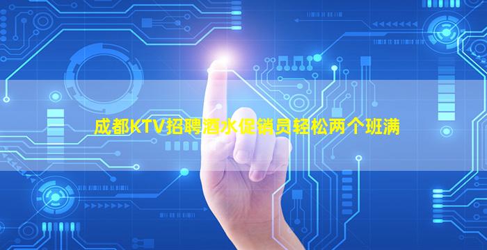 成都KTV招聘酒水促销员轻松两个班满