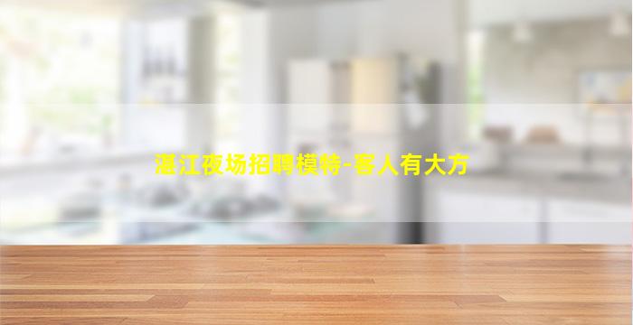 湛江夜场招聘模特-客人有大方