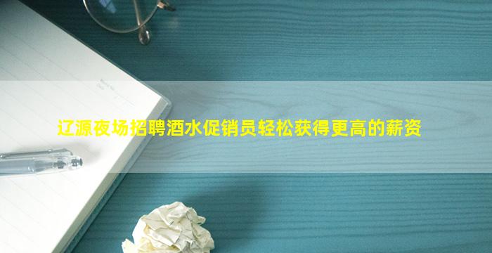辽源夜场招聘酒水促销员轻松获得更高的薪资